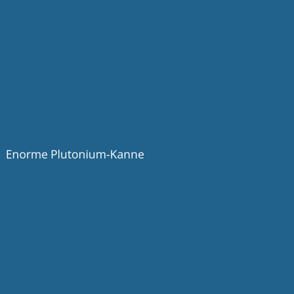 Enorme Plutonium-Kanne